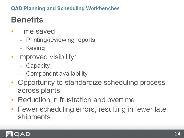 QAD Planning and Scheduling Workbenches Benefits • Time saved: - Printing/reviewing reports - Keying