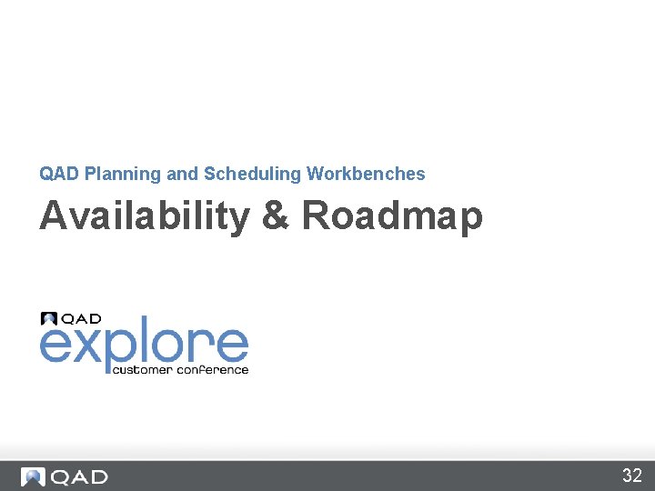 QAD Planning and Scheduling Workbenches Availability & Roadmap 32 