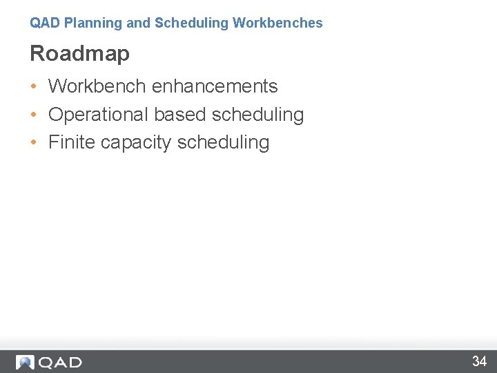 QAD Planning and Scheduling Workbenches Roadmap • Workbench enhancements • Operational based scheduling •