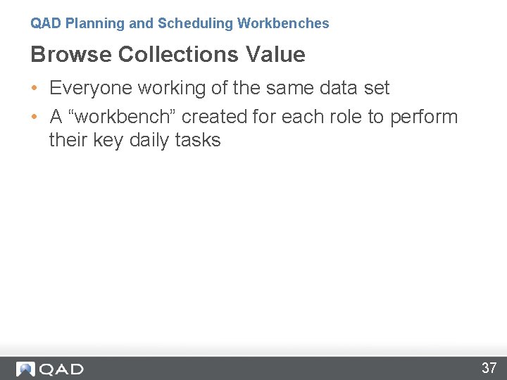 QAD Planning and Scheduling Workbenches Browse Collections Value • Everyone working of the same