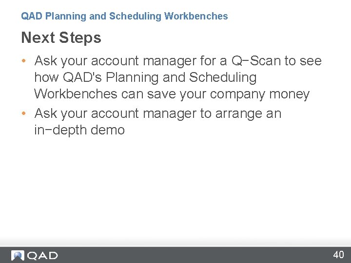 QAD Planning and Scheduling Workbenches Next Steps • Ask your account manager for a