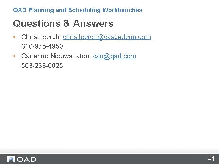 QAD Planning and Scheduling Workbenches Questions & Answers • Chris Loerch: chris. loerch@cascadeng. com