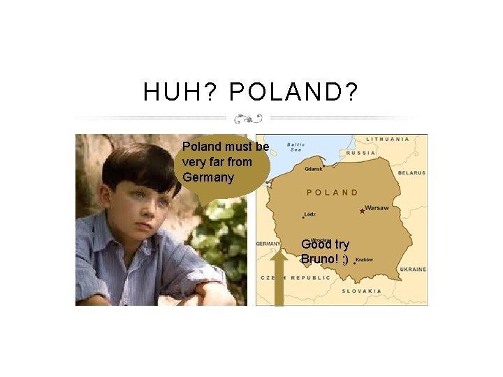 HUH? POLAND? Poland must be very far from Germany Good try Bruno! ; )