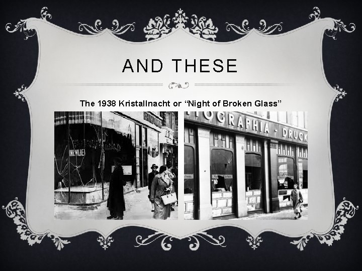 AND THESE The 1938 Kristallnacht or “Night of Broken Glass” 