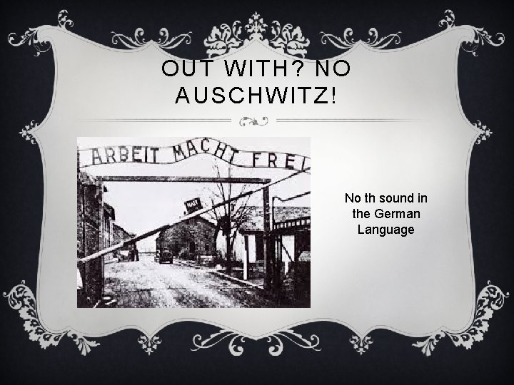 OUT WITH? NO AUSCHWITZ! No th sound in the German Language 