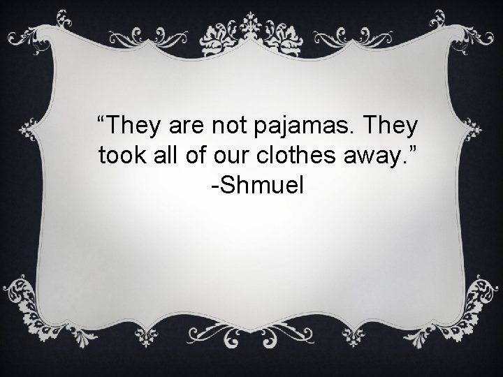 “They are not pajamas. They took all of our clothes away. ” -Shmuel 