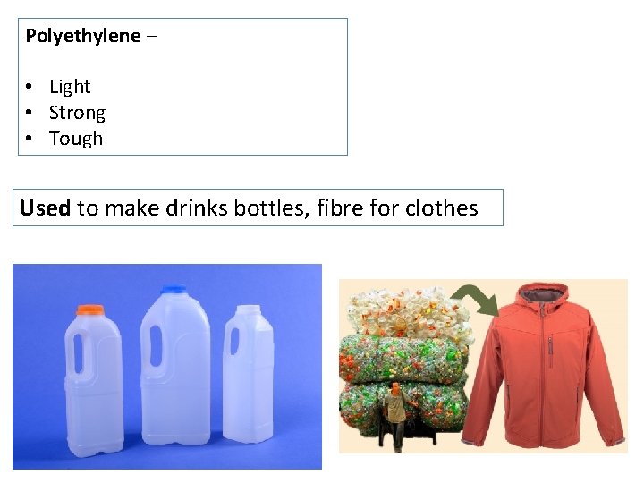 Polyethylene – • Light • Strong • Tough Used to make drinks bottles, fibre