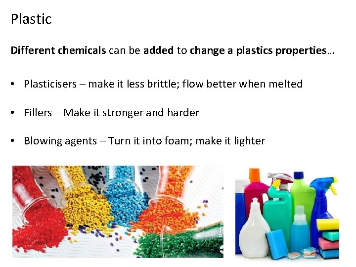 Plastic Different chemicals can be added to change a plastics properties… • Plasticisers –