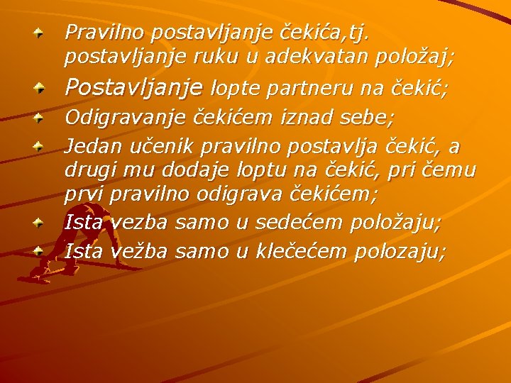 Pravilno postavljanje čekića, tj. postavljanje ruku u adekvatan položaj; Postavljanje lopte partneru na čekić;