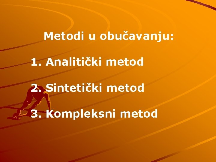 Metodi u obučavanju: 1. Analitički metod 2. Sintetički metod 3. Kompleksni metod 