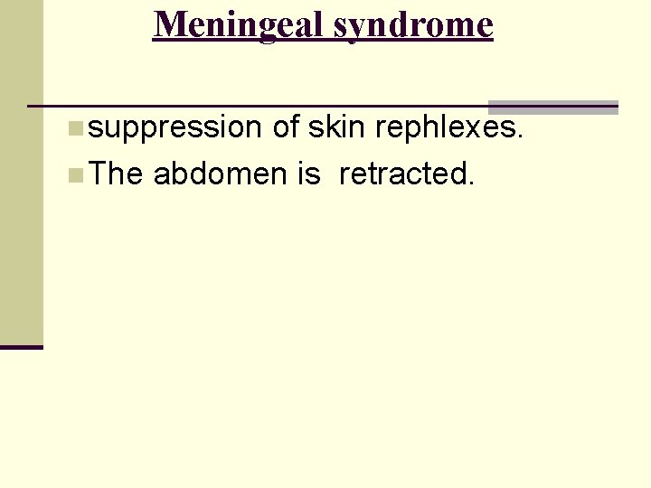 Meningeal syndrome n suppression of skin rephlexes. n The abdomen is retracted. 