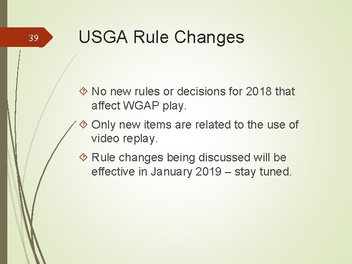 39 USGA Rule Changes No new rules or decisions for 2018 that affect WGAP