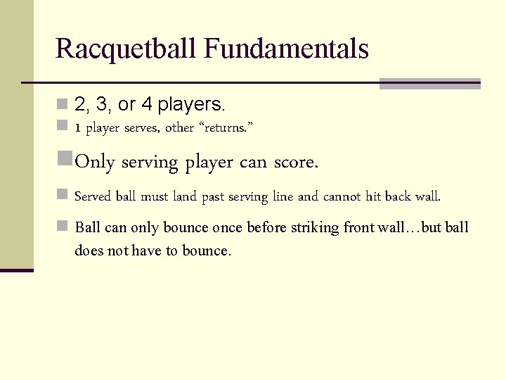 Racquetball Fundamentals n 2, 3, or 4 players. n 1 player serves, other “returns.