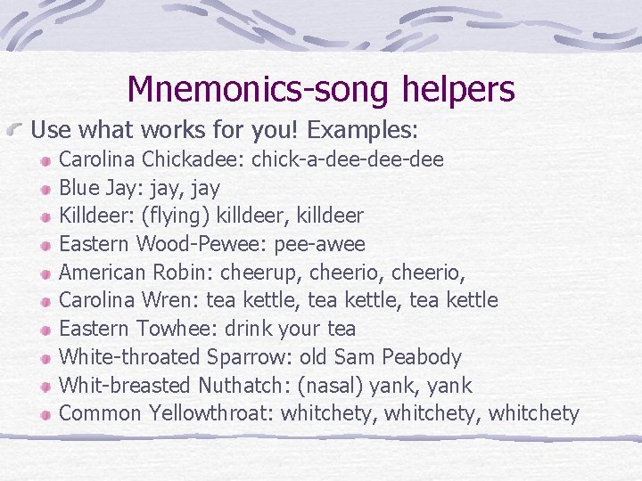 Mnemonics-song helpers Use what works for you! Examples: Carolina Chickadee: chick-a-dee-dee Blue Jay: jay,