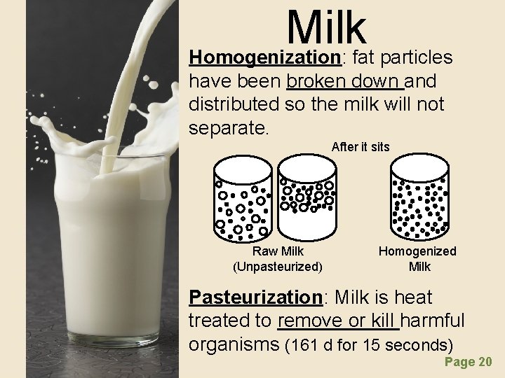 Milk • Homogenization: fat particles have been broken down and distributed so the milk