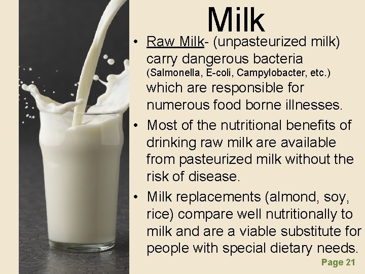 Milk • Raw Milk- (unpasteurized milk) carry dangerous bacteria (Salmonella, E-coli, Campylobacter, etc. )