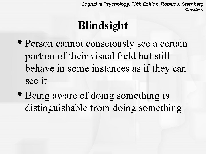 Cognitive Psychology, Fifth Edition, Robert J. Sternberg Chapter 4 Blindsight • Person cannot consciously