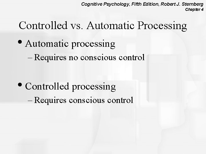 Cognitive Psychology, Fifth Edition, Robert J. Sternberg Chapter 4 Controlled vs. Automatic Processing •