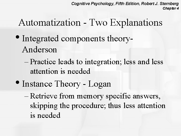 Cognitive Psychology, Fifth Edition, Robert J. Sternberg Chapter 4 Automatization - Two Explanations •