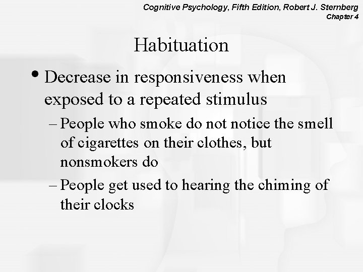 Cognitive Psychology, Fifth Edition, Robert J. Sternberg Chapter 4 Habituation • Decrease in responsiveness