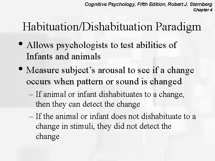 Cognitive Psychology, Fifth Edition, Robert J. Sternberg Chapter 4 Habituation/Dishabituation Paradigm • Allows psychologists