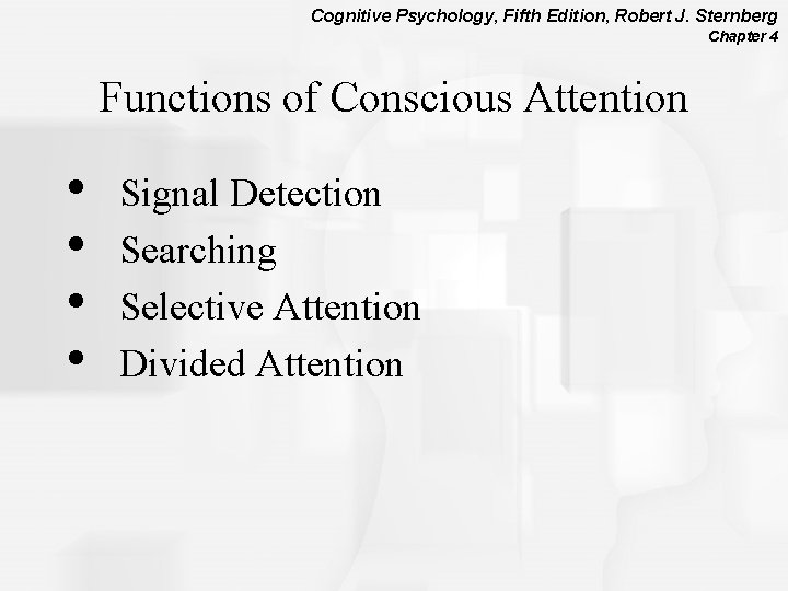 Cognitive Psychology, Fifth Edition, Robert J. Sternberg Chapter 4 Functions of Conscious Attention •