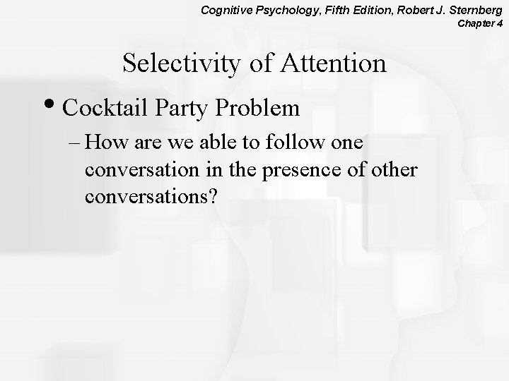 Cognitive Psychology, Fifth Edition, Robert J. Sternberg Chapter 4 Selectivity of Attention • Cocktail