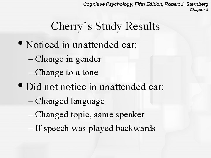 Cognitive Psychology, Fifth Edition, Robert J. Sternberg Chapter 4 Cherry’s Study Results • Noticed