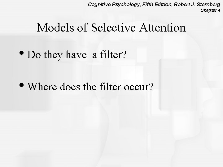 Cognitive Psychology, Fifth Edition, Robert J. Sternberg Chapter 4 Models of Selective Attention •