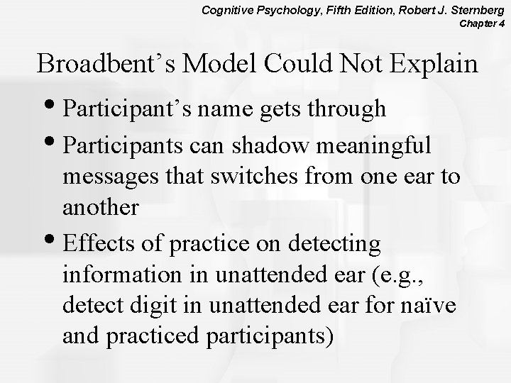 Cognitive Psychology, Fifth Edition, Robert J. Sternberg Chapter 4 Broadbent’s Model Could Not Explain