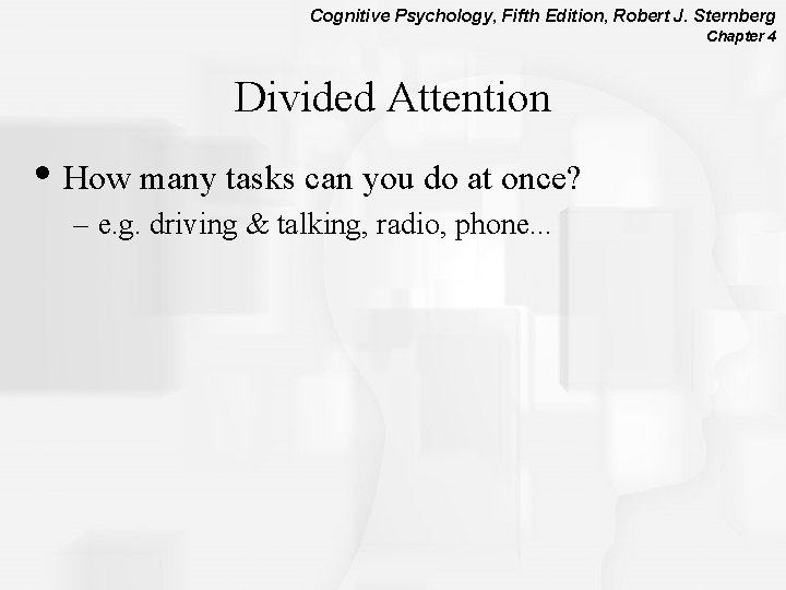 Cognitive Psychology, Fifth Edition, Robert J. Sternberg Chapter 4 Divided Attention • How many