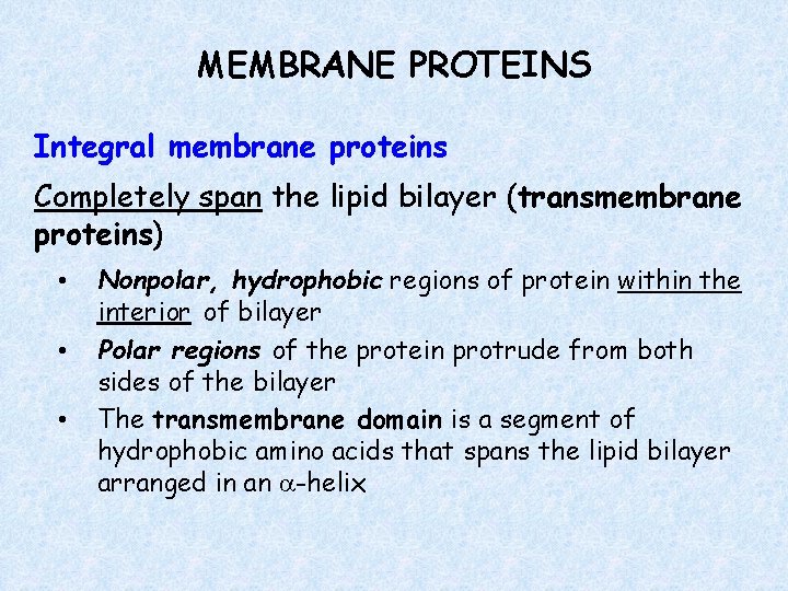MEMBRANE PROTEINS Integral membrane proteins Completely span the lipid bilayer (transmembrane proteins) • •