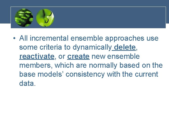  • All incremental ensemble approaches use some criteria to dynamically delete, reactivate, or