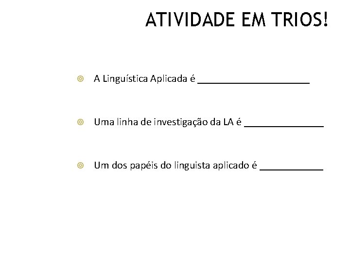 ATIVIDADE EM TRIOS! A Linguística Aplicada é ___________ Uma linha de investigação da LA