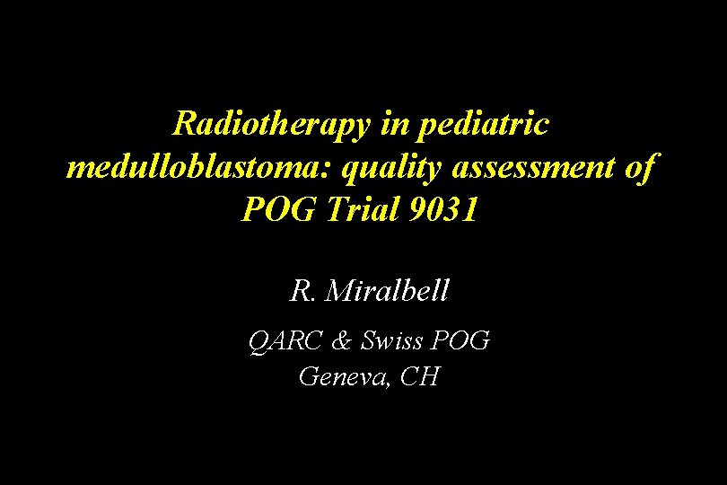 Radiotherapy in pediatric medulloblastoma: quality assessment of POG Trial 9031 R. Miralbell QARC & Radiotherapy in pediatric medulloblastoma: quality assessment of POG Trial 9031 R. Miralbell QARC &
