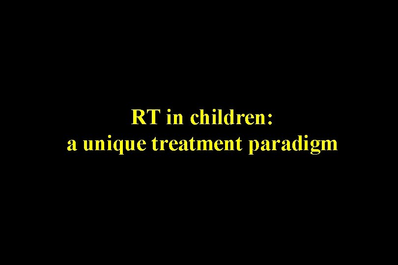 RT in children: a unique treatment paradigm RT in children: a unique treatment paradigm