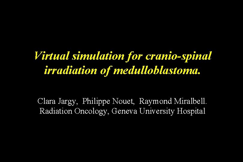 Virtual simulation for cranio-spinal irradiation of medulloblastoma. Clara Jargy, Philippe Nouet, Raymond Miralbell. Radiation Virtual simulation for cranio-spinal irradiation of medulloblastoma. Clara Jargy, Philippe Nouet, Raymond Miralbell. Radiation