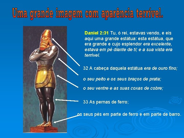 Daniel 2: 31 Tu, ó rei, estavas vendo, e eis aqui uma grande estátua: