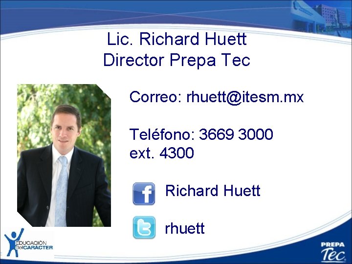 Lic. Richard Huett Director Prepa Tec Correo: rhuett@itesm. mx Teléfono: 3669 3000 ext. 4300