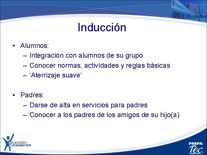 Inducción • Alumnos: – Integración con alumnos de su grupo – Conocer normas, actividades