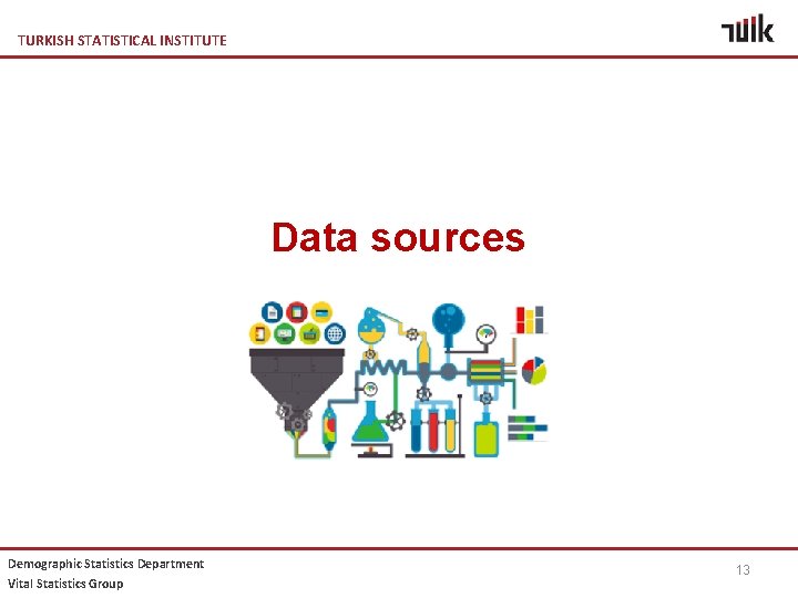 TURKISH STATISTICAL INSTITUTE Data sources Demographic Statistics Department Vital Statistics Group 13 