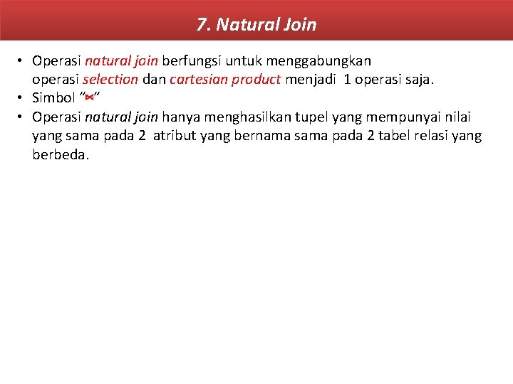7. Natural Join • Operasi natural join berfungsi untuk menggabungkan operasi selection dan cartesian