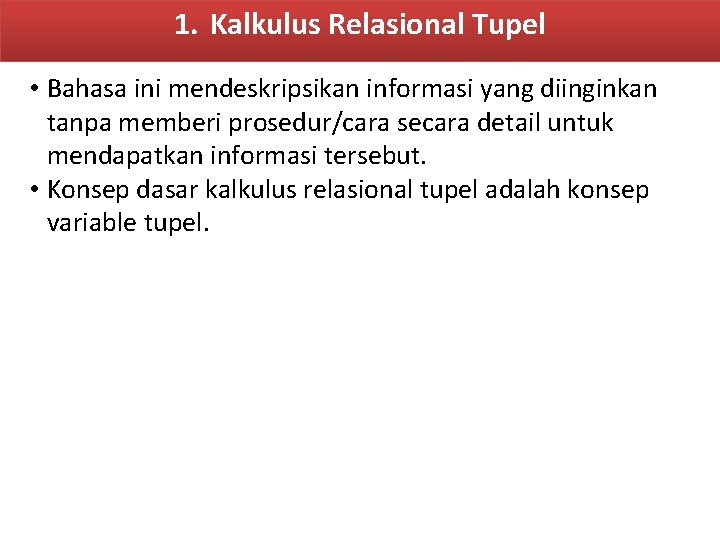 1. Kalkulus Relasional Tupel • Bahasa ini mendeskripsikan informasi yang diinginkan tanpa memberi prosedur/cara