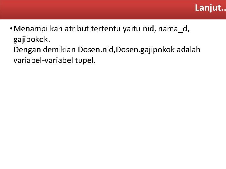 Lanjut. . • Menampilkan atribut tertentu yaitu nid, nama_d, gajipokok. Dengan demikian Dosen. nid,