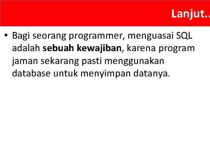 Lanjut. . • Bagi seorang programmer, menguasai SQL adalah sebuah kewajiban, karena program jaman