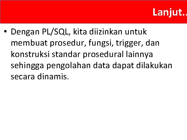 Lanjut. . • Dengan PL/SQL, kita diizinkan untuk membuat prosedur, fungsi, trigger, dan konstruksi