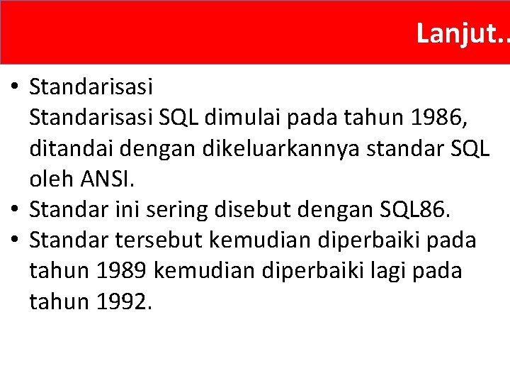 Lanjut. . • Standarisasi SQL dimulai pada tahun 1986, ditandai dengan dikeluarkannya standar SQL