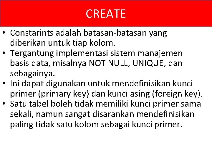 CREATE • Constarints adalah batasan-batasan yang diberikan untuk tiap kolom. • Tergantung implementasi sistem