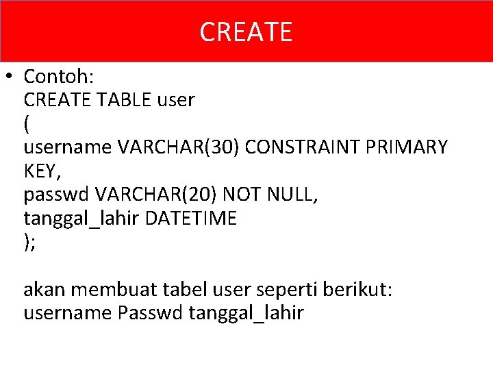 CREATE • Contoh: CREATE TABLE user ( username VARCHAR(30) CONSTRAINT PRIMARY KEY, passwd VARCHAR(20)