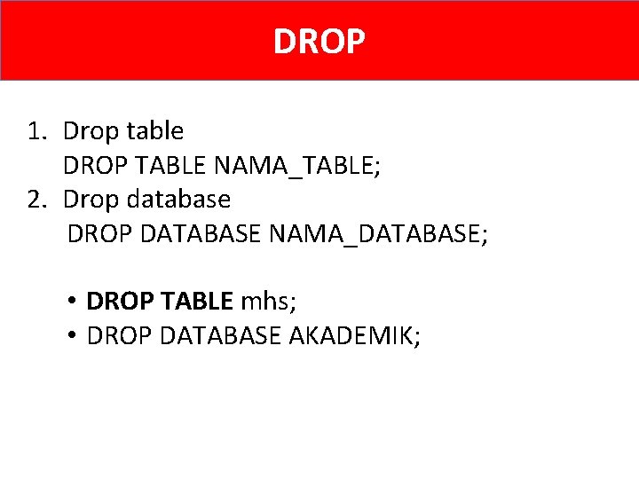 DROP 1. Drop table DROP TABLE NAMA_TABLE; 2. Drop database DROP DATABASE NAMA_DATABASE; •